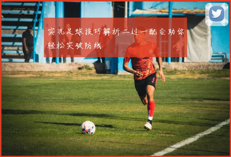实况足球技巧解析二过一配合助你轻松突破防线